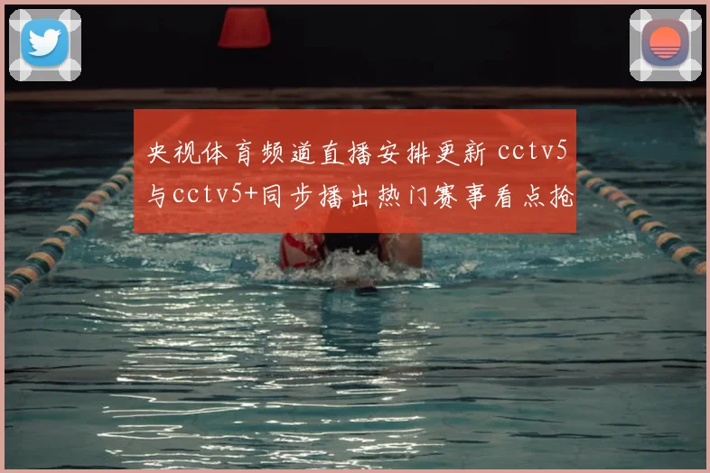 央视体育频道直播安排更新 cctv5与cctv5+同步播出热门赛事看点抢先看