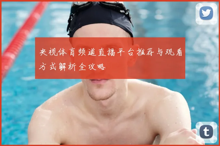 央视体育频道直播平台推荐与观看方式解析全攻略